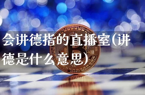 会讲德指的直播室(讲德是什么意思)_https://www.lclxwz.com_郑商所_第1张