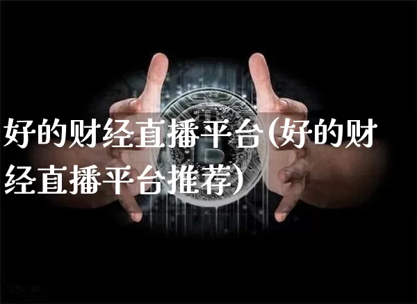 好的财经直播平台(好的财经直播平台推荐)_https://www.lclxwz.com_上期能源_第1张
