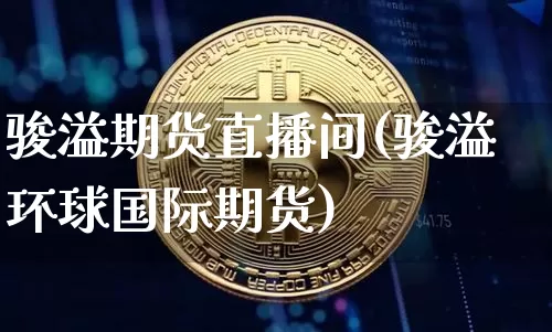骏溢期货直播间(骏溢环球国际期货)_https://www.lclxwz.com_郑商所_第1张
