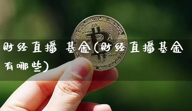 财经直播 基金(财经直播基金有哪些)_https://www.lclxwz.com_大商所_第1张