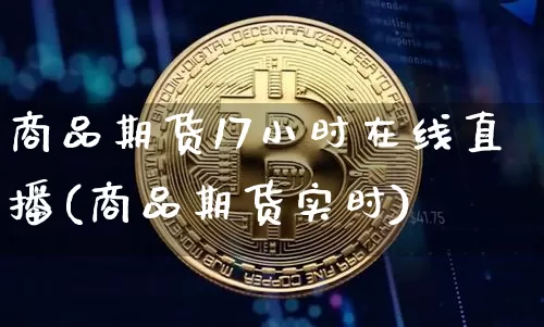 商品期货17小时在线直播(商品期货实时)_https://www.lclxwz.com_上期能源_第1张