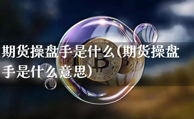 期货操盘手是什么(期货操盘手是什么意思)_https://www.lclxwz.com_大商所_第1张
