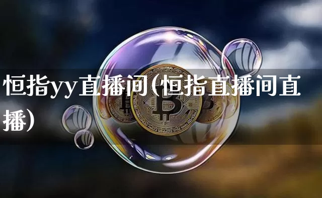 恒指yy直播间(恒指直播间直播)_https://www.lclxwz.com_上期能源_第1张