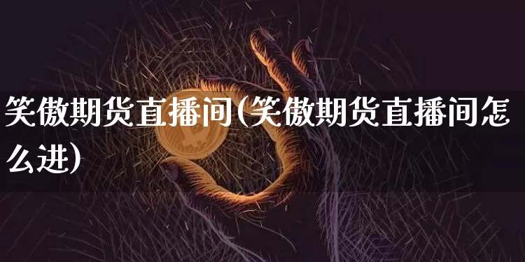 笑傲期货直播间(笑傲期货直播间怎么进)_https://www.lclxwz.com_广期所_第1张