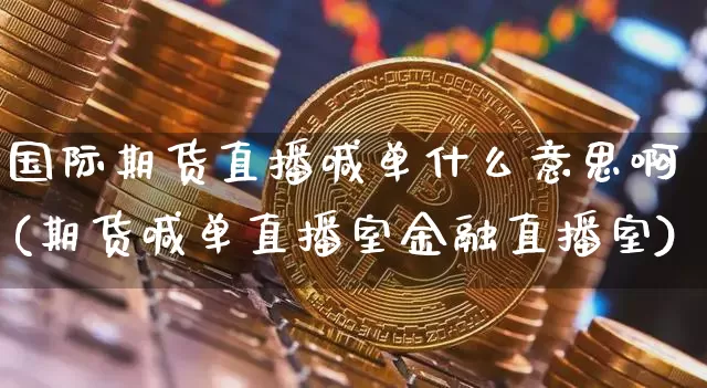 国际期货直播喊单什么意思啊(期货喊单直播室金融直播室)_https://www.lclxwz.com_中金所_第1张