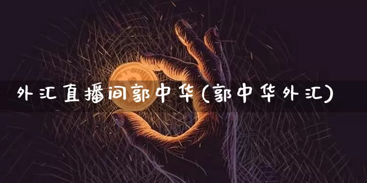 外汇直播间郭中华(郭中华外汇)_https://www.lclxwz.com_郑商所_第1张