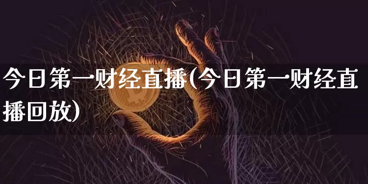 今日第一财经直播(今日第一财经直播回放)_https://www.lclxwz.com_上期能源_第1张