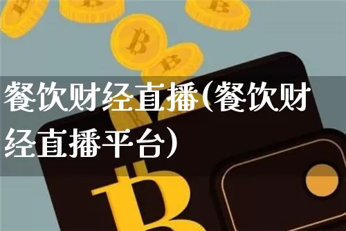 餐饮财经直播(餐饮财经直播平台)_https://www.lclxwz.com_大商所_第1张
