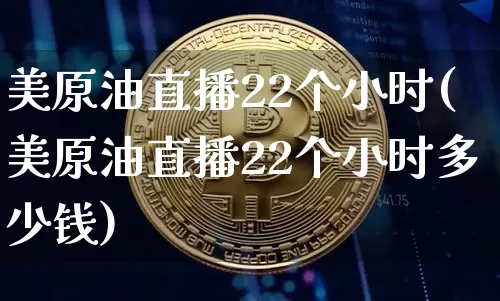 美原油直播22个小时(美原油直播22个小时多少钱)_https://www.lclxwz.com_郑商所_第1张