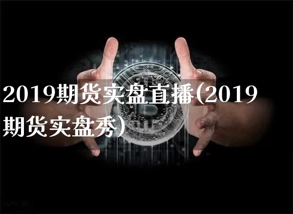 2019期货实盘直播(2019期货实盘秀)_https://www.lclxwz.com_中金所_第1张