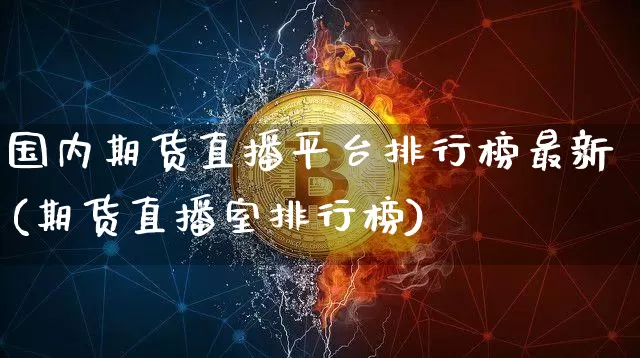 国内期货直播平台排行榜最新(期货直播室排行榜)_https://www.lclxwz.com_郑商所_第1张