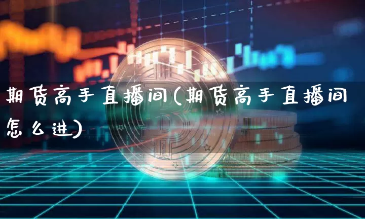 期货高手直播间(期货高手直播间怎么进)_https://www.lclxwz.com_上期能源_第1张