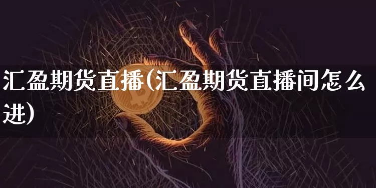 汇盈期货直播(汇盈期货直播间怎么进)_https://www.lclxwz.com_大商所_第1张