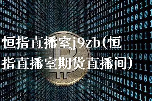 恒指直播室j9zb(恒指直播室期货直播间)_https://www.lclxwz.com_大商所_第1张