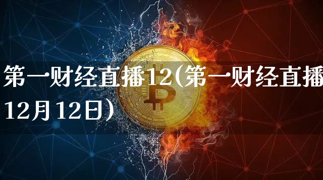 第一财经直播12(第一财经直播12月12日)_https://www.lclxwz.com_上期能源_第1张