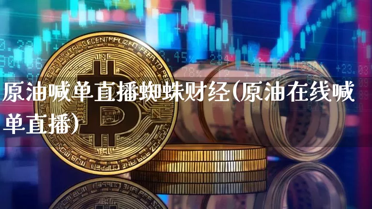 原油喊单直播蜘蛛财经(原油在线喊单直播)_https://www.lclxwz.com_郑商所_第1张