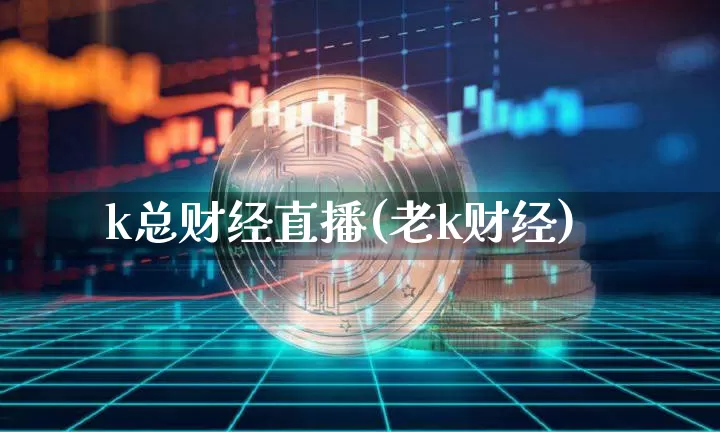 k总财经直播(老k财经)_https://www.lclxwz.com_上期能源_第1张