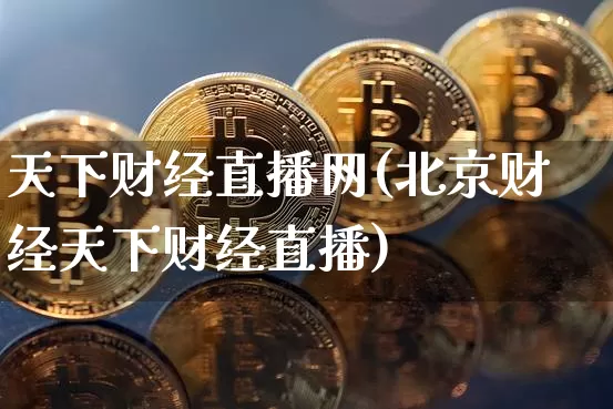 天下财经直播网(北京财经天下财经直播)_https://www.lclxwz.com_上期能源_第1张