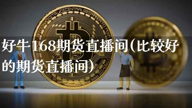 好牛168期货直播间(比较好的期货直播间)_https://www.lclxwz.com_上期能源_第1张