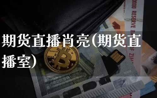 期货直播肖亮(期货直播室)_https://www.lclxwz.com_广期所_第1张
