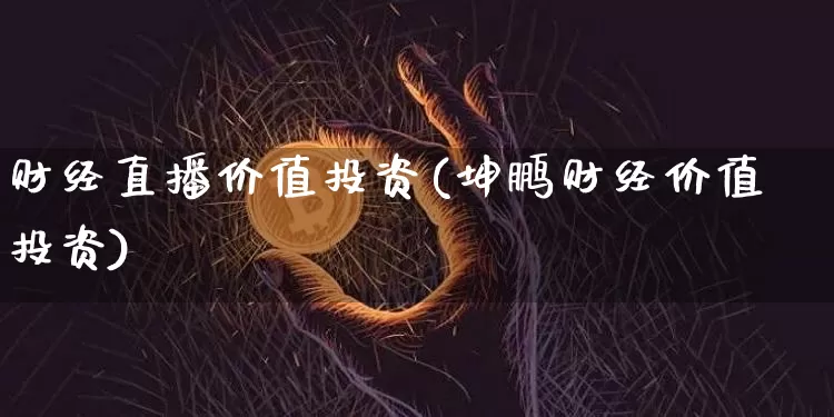 财经直播价值投资(坤鹏财经价值投资)_https://www.lclxwz.com_上期能源_第1张