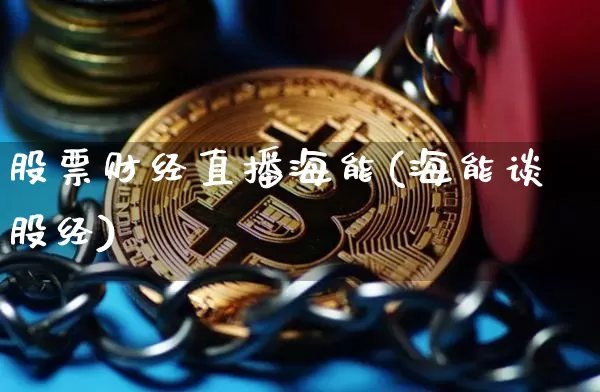 股票财经直播海能(海能谈股经)_https://www.lclxwz.com_大商所_第1张