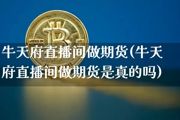牛天府直播间做期货(牛天府直播间做期货是真的吗)_https://www.lclxwz.com_上期所_第1张