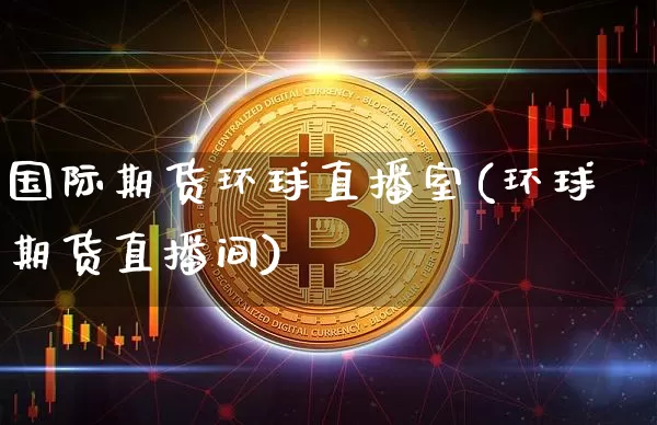 国际期货环球直播室(环球期货直播间)_https://www.lclxwz.com_郑商所_第1张