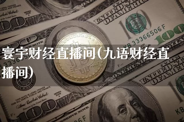 寰宇财经直播间(九语财经直播间)_https://www.lclxwz.com_大商所_第1张