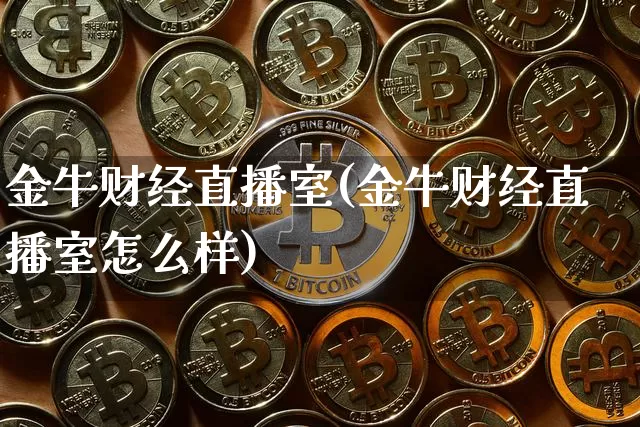 金牛财经直播室(金牛财经直播室怎么样)_https://www.lclxwz.com_上期能源_第1张