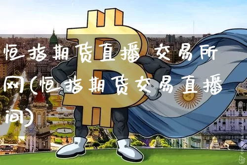 恒指期货直播 交易所网(恒指期货交易直播间)_https://www.lclxwz.com_上期所_第1张