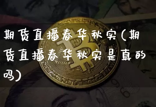 期货直播春华秋实(期货直播春华秋实是真的吗)_https://www.lclxwz.com_大商所_第1张