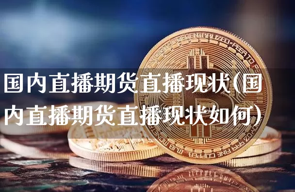 国内直播期货直播现状(国内直播期货直播现状如何)_https://www.lclxwz.com_中金所_第1张