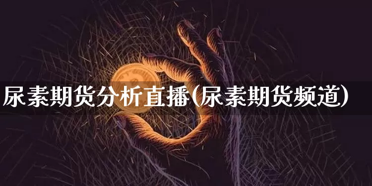 尿素期货分析直播(尿素期货频道)_https://www.lclxwz.com_中金所_第1张