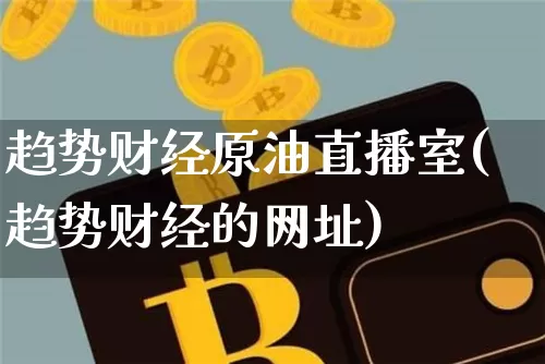 趋势财经原油直播室(趋势财经的网址)_https://www.lclxwz.com_大商所_第1张