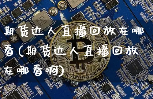 期货达人直播回放在哪看(期货达人直播回放在哪看啊)_https://www.lclxwz.com_中金所_第1张