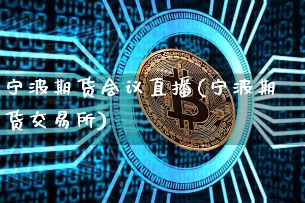 宁波期货会议直播(宁波期货交易所)_https://www.lclxwz.com_大商所_第1张