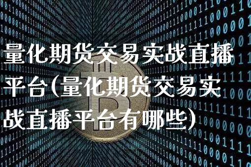 量化期货交易实战直播平台(量化期货交易实战直播平台有哪些)_https://www.lclxwz.com_郑商所_第1张