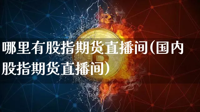 哪里有股指期货直播间(国内股指期货直播间)_https://www.lclxwz.com_上期所_第1张