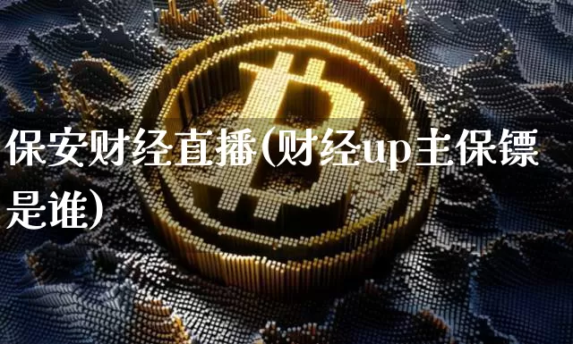 保安财经直播(财经up主保镖是谁)_https://www.lclxwz.com_大商所_第1张