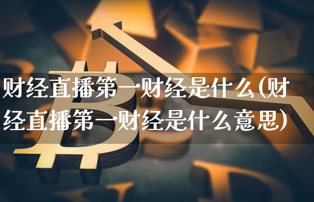 财经直播第一财经是什么(财经直播第一财经是什么意思)_https://www.lclxwz.com_上期能源_第1张