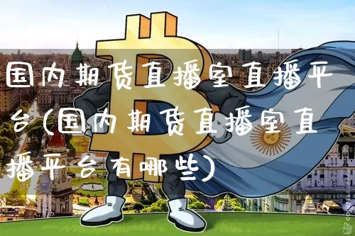 国内期货直播室直播平台(国内期货直播室直播平台有哪些)_https://www.lclxwz.com_郑商所_第1张