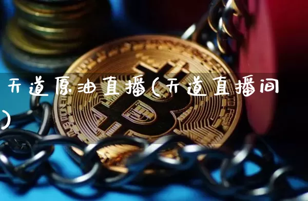 天道原油直播(天道直播间)_https://www.lclxwz.com_上期能源_第1张