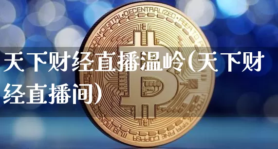 天下财经直播温岭(天下财经直播间)_https://www.lclxwz.com_郑商所_第1张