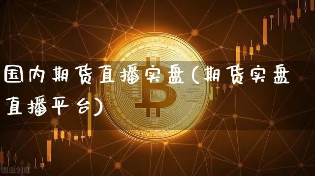 国内期货直播实盘(期货实盘直播平台)_https://www.lclxwz.com_上期所_第1张