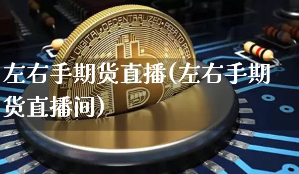 左右手期货直播(左右手期货直播间)_https://www.lclxwz.com_大商所_第1张