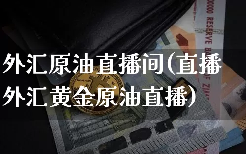 外汇原油直播间(直播外汇黄金原油直播)_https://www.lclxwz.com_大商所_第1张