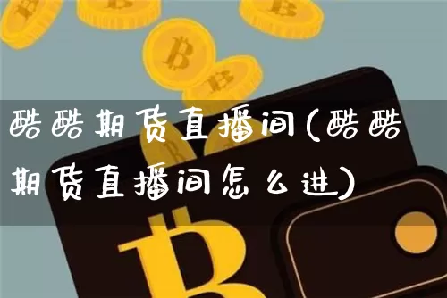 酷酷期货直播间(酷酷期货直播间怎么进)_https://www.lclxwz.com_郑商所_第1张