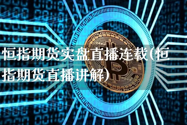 恒指期货实盘直播连载(恒指期货直播讲解)_https://www.lclxwz.com_郑商所_第1张