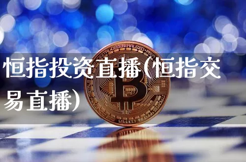恒指投资直播(恒指交易直播)_https://www.lclxwz.com_大商所_第1张